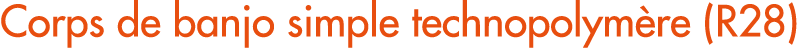 Corps de banjo simple technopolym re (R28)