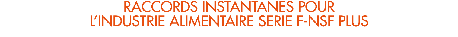 RACCORDS INSTANTANES POUR L’INDUSTRIE ALIMENTAIRE SERIE F NSF PLUS