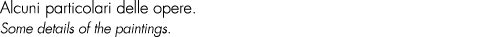 Alcuni particolari delle opere. Some details of the paintings.